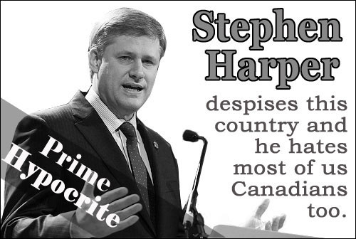 Prime Hypocrite. Stephen Harper despises this country and he hates most of us Canadians too.